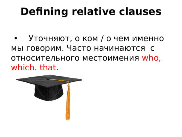 Defining relative clauses   •    Уточняют, о ком / о чем именно мы говорим. Часто начинаются  с относительного местоимения who, which, that.    