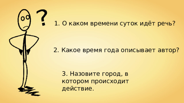 1. О каком времени суток идёт речь? 2. Какое время года описывает автор? 3. Назовите город, в котором происходит действие. 