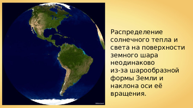 Распределение солнечного тепла и света на поверхности земного шара неодинаково из-за шарообразной формы Земли и наклона оси её вращения. Wikiscient 