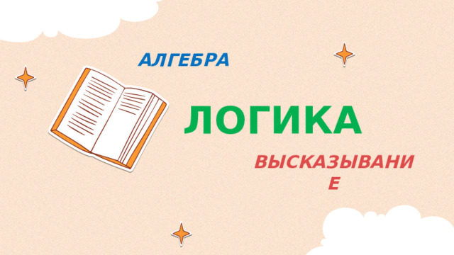ЛОГИКА АЛГЕБРА ВЫСКАЗЫВАНИЕ 