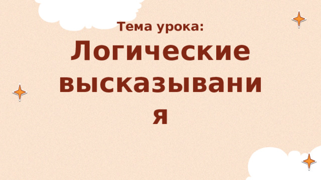 Тема урока:  Логические высказывания 
