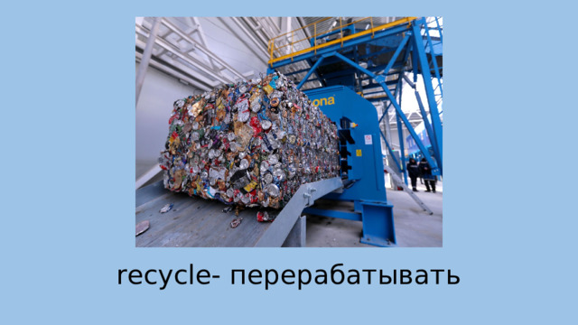  recycle- перерабатывать 