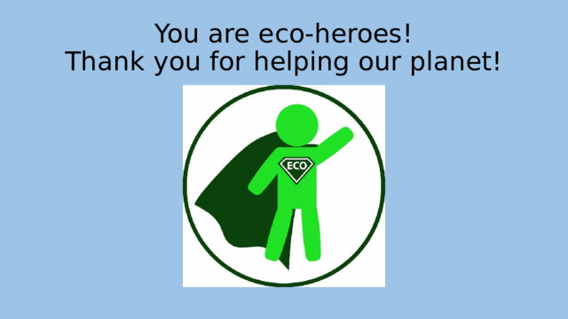 You are eco-heroes!  Thank you for helping our planet! 