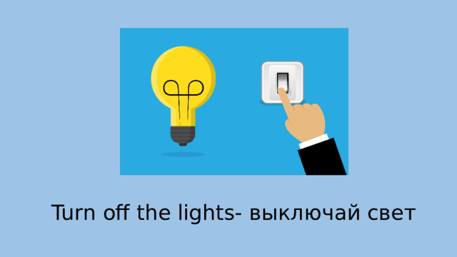 Turn off the lights- выключай свет 