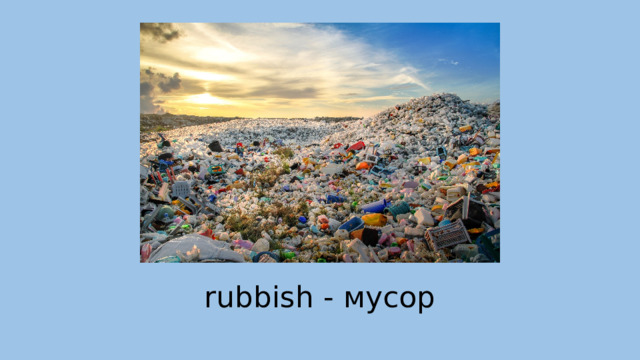 rubbish - мусор 