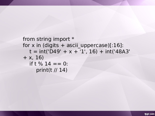 from string import * for x in (digits + ascii_uppercase)[:16]:  t = int('D49' + x + '1', 16) + int('48A3' + x, 16)  if t % 14 == 0:  print(t // 14) 