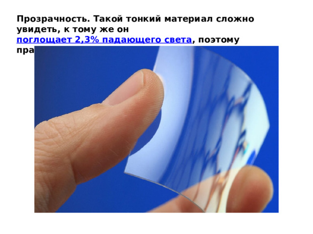 Прозрачность. Такой тонкий материал сложно увидеть, к тому же он  поглощает 2,3% падающего света , поэтому практически прозрачен 