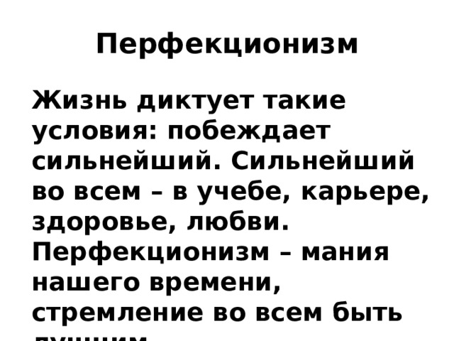 Перфекционизм Жизнь диктует такие условия: побеждает сильнейший. Сильнейший во всем – в учебе, карьере, здоровье, любви. Перфекционизм – мания нашего времени, стремление во всем быть лучшим. 