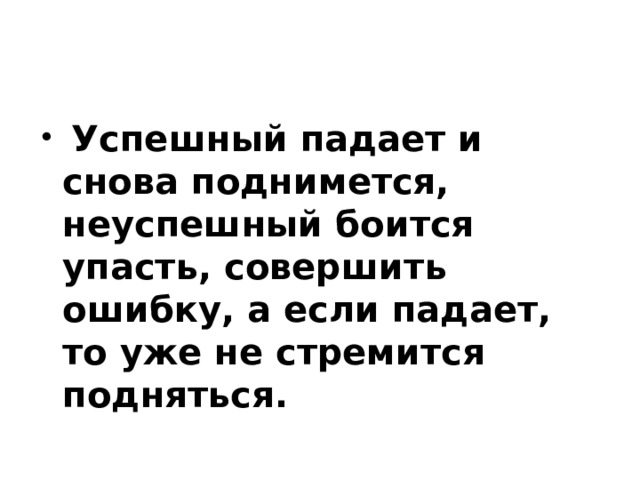  Успешный падает и снова поднимется, неуспешный боится упасть, совершить ошибку, а если падает, то уже не стремится подняться.    