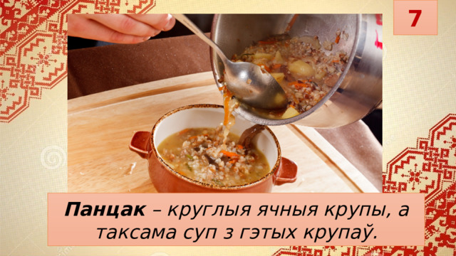 7 Панцак   – круглыя ячныя крупы, а таксама суп з гэтых крупаў. 