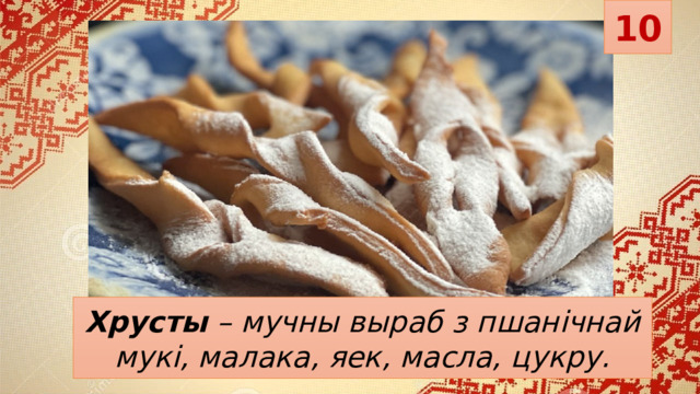 10 Хрусты   – мучны выраб з пшанічнай мукі, малака, яек, масла, цукру. 