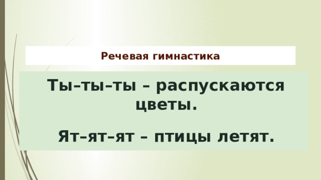 Речевая гимнастика Ты–ты–ты – распускаются цветы.  Ят–ят–ят – птицы летят. 