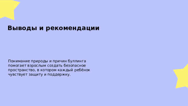 Выводы и рекомендации Понимание природы и причин буллинга помогает взрослым создать безопасное пространство, в котором каждый ребёнок чувствует защиту и поддержку.  