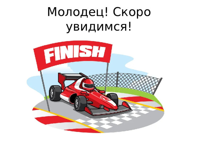 Молодец! Скоро увидимся! 