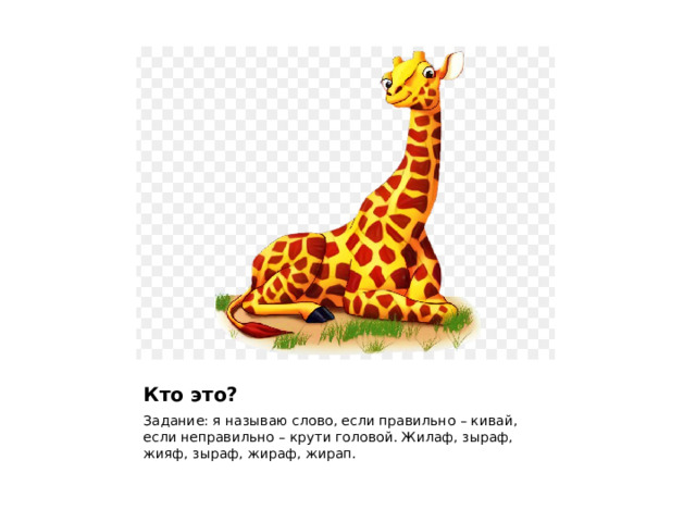Кто это? Задание: я называю слово, если правильно – кивай, если неправильно – крути головой. Жилаф, зыраф, жияф, зыраф, жираф, жирап. 