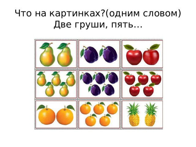 Что на картинках?(одним словом)  Две груши, пять… 