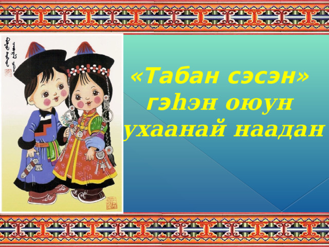 «Табан сэсэн» гэ һэн оюун ухаанай наадан  