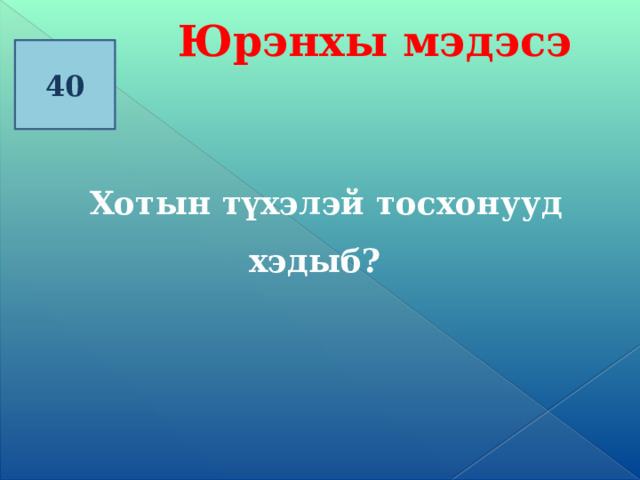 Юрэнхы мэдэсэ 40  Хотын түхэлэй тосхонууд хэдыб? 