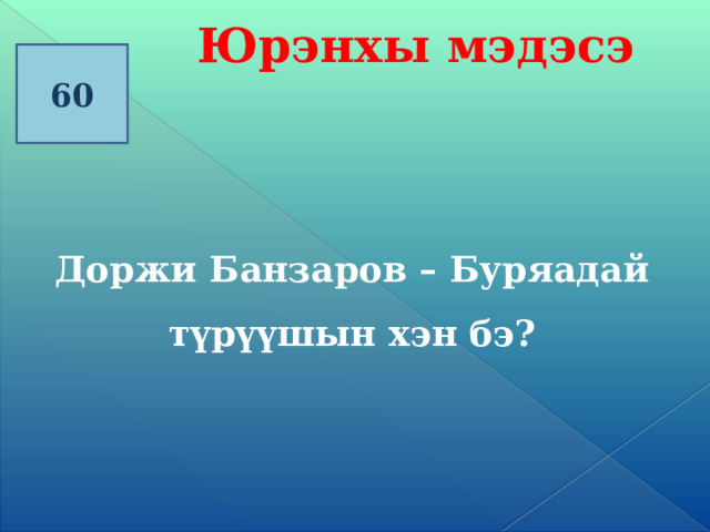 Юрэнхы мэдэсэ 60 Доржи Банзаров – Буряадай түрүүшын хэн бэ? 