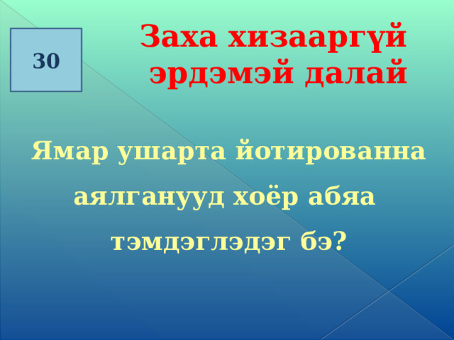 Заха хизааргүй эрдэмэй далай 30   Ямар ушарта йотированна аялганууд хоёр абяа тэмдэглэдэг бэ? 