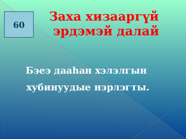 Заха хизааргүй эрдэмэй далай 60   Бэеэ даа һан хэлэлгын хубинуудые нэрлэгты. 