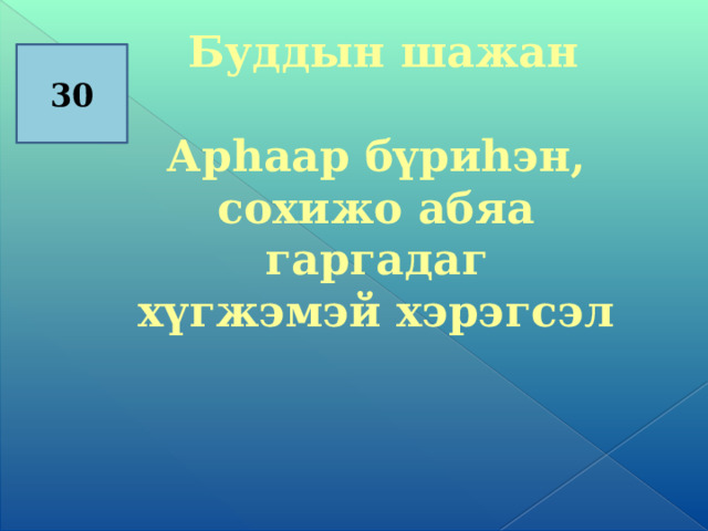  Буддын шажан  Арһаар бүриһэн, сохижо абяа гаргадаг хүгжэмэй хэрэгсэл     30 