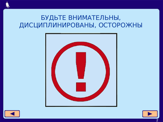 БУДЬТЕ ВНИМАТЕЛЬНЫ, ДИСЦИПЛИНИРОВАНЫ, ОСТОРОЖНЫ  