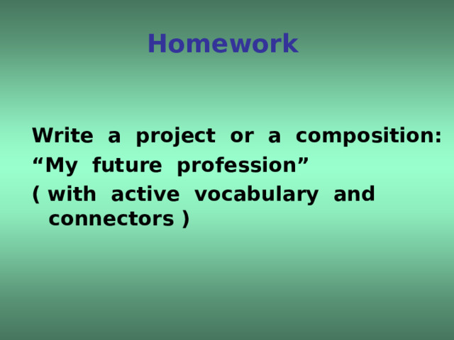Homework Write a project or a composition: “ My future profession” ( with active vocabulary and connectors ) 