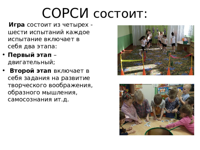 СОРСИ состоит:  Игра состоит из четырех - шести испытаний каждое испытание включает в себя два этапа: Первый этап – двигательный;  Второй этап включает в себя задания на развитие творческого воображения, образного мышления, самосознания ит.д. 