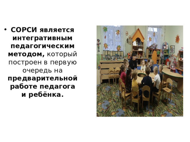 СОРСИ является интегративным педагогическим методом, который построен в первую очередь на предварительной работе педагога и ребёнка.  