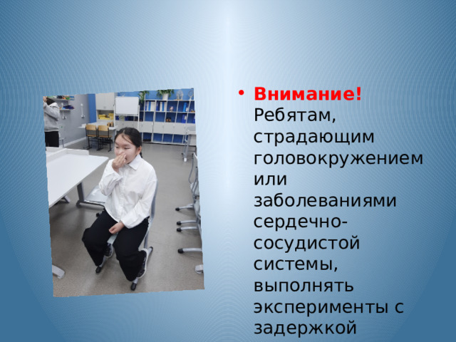 Внимание! Ребятам, страдающим головокружением или заболеваниями сердечно-сосудистой системы, выполнять эксперименты с задержкой дыхания – НЕЛЬЗЯ! 
