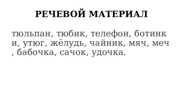 РЕЧЕВОЙ МАТЕРИАЛ тюльпан, тюбик, телефон, ботинки, утюг, жёлудь, чайник, мяч, меч, бабочка, сачок, удочка. 