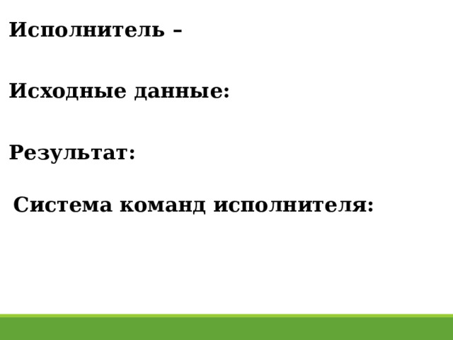 Исполнитель –  Исходные данные:  Результат:  Система команд исполнителя:  27 