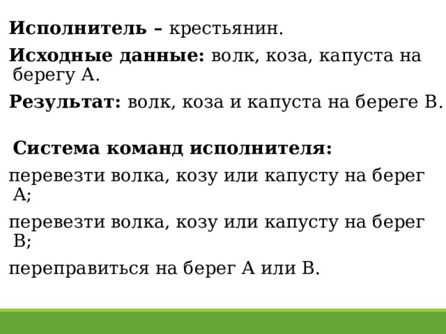 Исполнитель – крестьянин. Исходные данные: волк, коза, капуста на берегу А. Результат: волк, коза и капуста на береге В.  Система команд исполнителя: перевезти волка, козу или капусту на берег А; перевезти волка, козу или капусту на берег В; переправиться на берег А или В. 27 