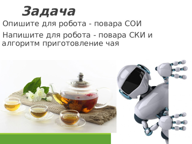 Задача Опишите для робота - повара СОИ Напишите для робота - повара СКИ и алгоритм приготовление чая 27 