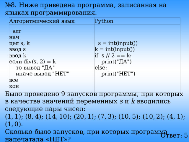 № 8. Ниже приведена программа, записанная на языках программирования. Алгоритмический язык Python  алг нач цел s, k ввод s ввод k если div(s, 2) = k  то вывод 