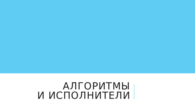 Алгоритмы  и исполнители 