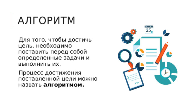 алгоритм Для того, чтобы достичь цель, необходимо поставить перед собой определенные задачи и выполнить их. Процесс достижения поставленной цели можно назвать алгоритмом. 