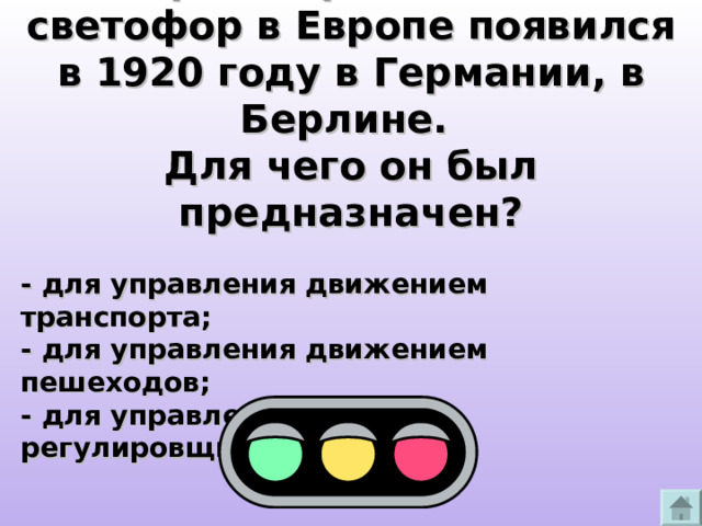 Первый трехцветный светофор в Европе появился в 1920 году в Германии, в Берлине. Для чего он был предназначен?  - для управления движением транспорта; - для управления движением пешеходов; - для управления работой регулировщиков. 