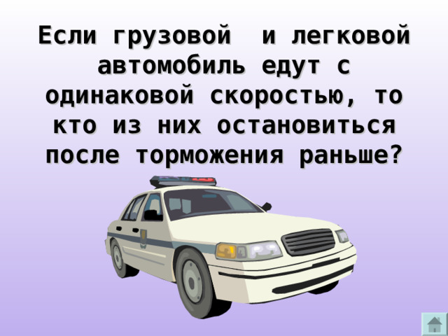 Если грузовой и легковой автомобиль едут с одинаковой скоростью, то кто из них остановиться после торможения раньше? 