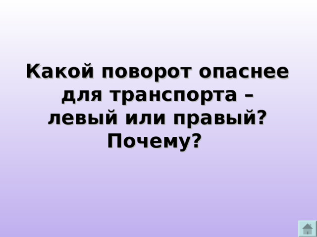 Какой поворот опаснее  для транспорта –  левый или правый? Почему?  