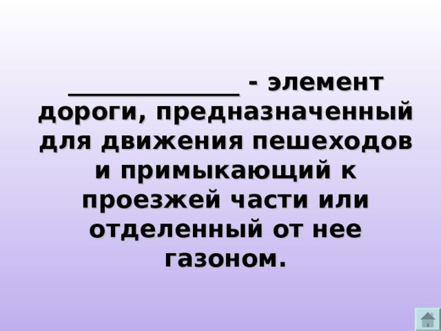 ______________ - элемент дороги, предназначенный для движения пешеходов и примыкающий к проезжей части или отделенный от нее газоном. 