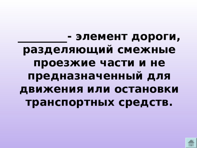 _________- элемент дороги, разделяющий смежные проезжие части и не предназначенный для движения или остановки транспортных средств. 