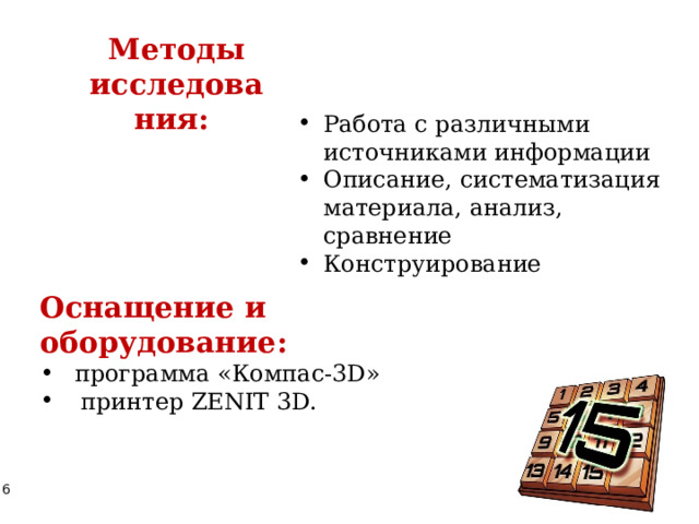 Методы исследования:  Работа с различными источниками информации Описание, систематизация материала, анализ, сравнение Конструирование Оснащение и оборудование: программа «Компас-3D»  принтер ZENIT 3D. 