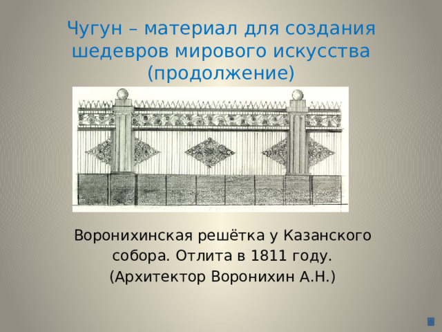 Чугун – материал для создания шедевров мирового искусства (продолжение) Воронихинская решётка у Казанского собора. Отлита в 1811 году. (Архитектор Воронихин А.Н.)  