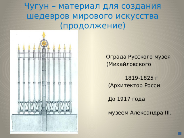 Чугун – материал для создания шедевров мирового искусства (продолжение)    Ограда Русского музея  (Михайловского дворца),  1819-1825 г  (Архитектор Росси К.И.)  До 1917 года назывался  музеем Александра III. 