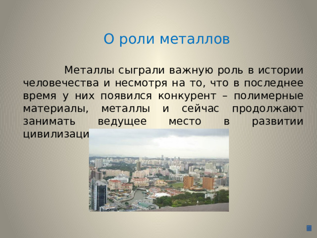 О роли металлов  Металлы сыграли важную роль в истории человечества и несмотря на то, что в последнее время у них появился конкурент – полимерные материалы, металлы и сейчас продолжают занимать ведущее место в развитии цивилизации. 