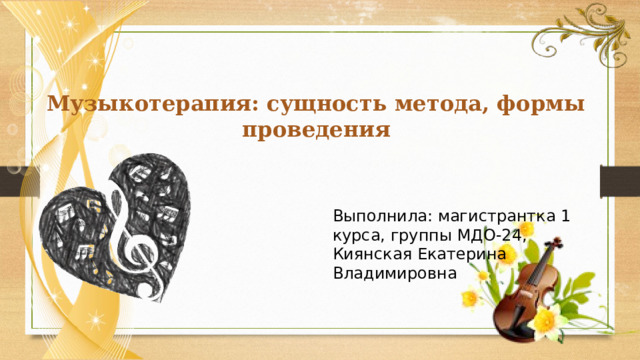   Музыкотерапия: сущность метода, формы проведения Выполнила: магистрантка 1 курса, группы МДО-24, Киянская Екатерина Владимировна 