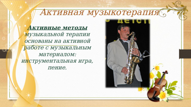 Активная музыкотерапия Активные методы  музыкальной терапии основаны на активной работе с музыкальным материалом: инструментальная игра, пение.  