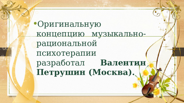 Оригинальную концепцию музыкально-рациональной психотерапии разработал Валентин Петрушин (Москва). 